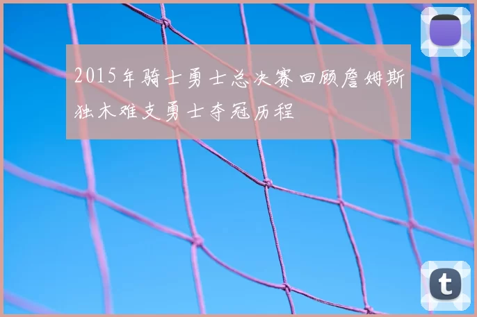 2015年骑士勇士总决赛回顾詹姆斯独木难支勇士夺冠历程