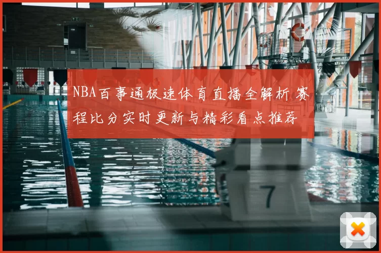 NBA百事通极速体育直播全解析 赛程比分实时更新与精彩看点推荐