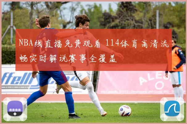 NBA线直播免费观看 114体育高清流畅实时解说赛事全覆盖