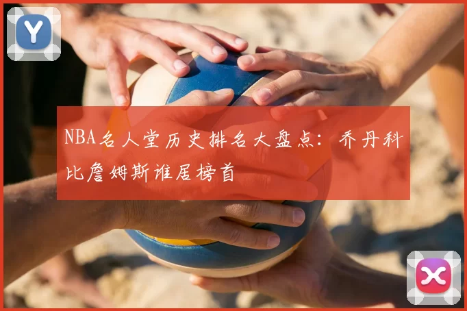 NBA名人堂历史排名大盘点：乔丹科比詹姆斯谁居榜首