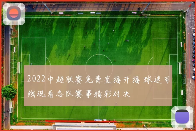 2022中超联赛免费直播开播 球迷可线观看各队赛事精彩对决