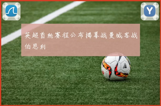 英超首轮赛程公布揭幕战曼城客战伯恩利