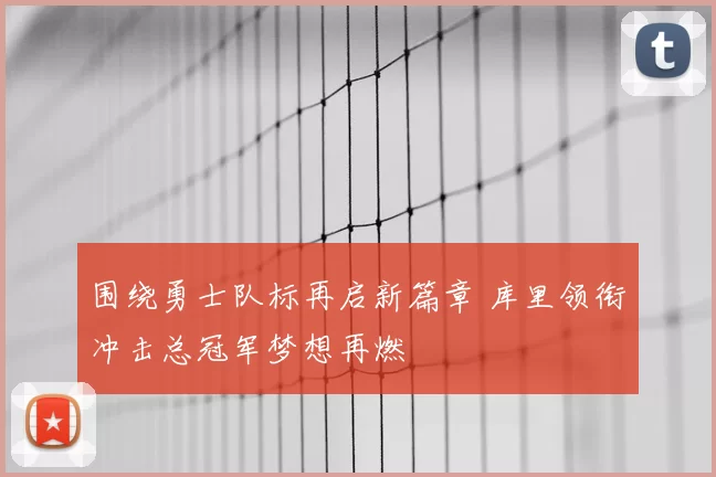 围绕勇士队标再启新篇章 库里领衔冲击总冠军梦想再燃