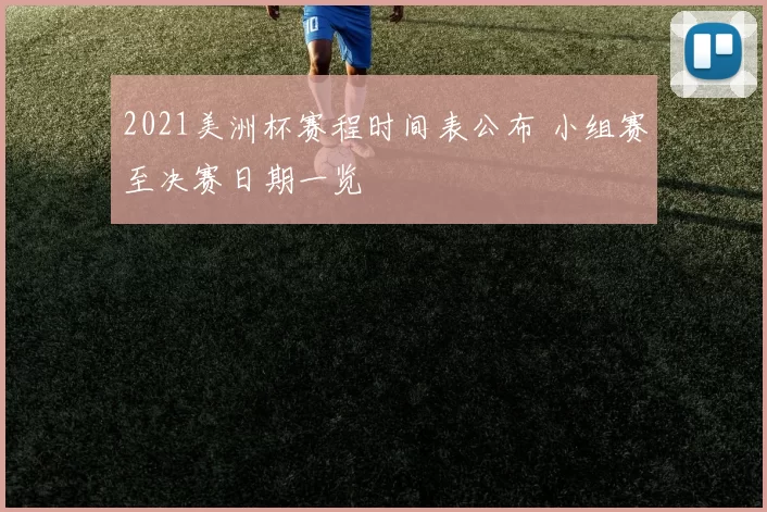2021美洲杯赛程时间表公布 小组赛至决赛日期一览