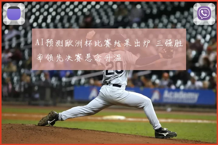 AI预测欧洲杯比赛结果出炉 三强胜率领先决赛悬念升温