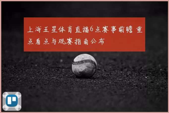 上海五星体育直播6点赛事前瞻 重点看点与观赛指南公布