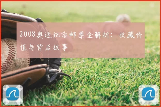 2008奥运纪念邮票全解析:收藏价值与背后故事