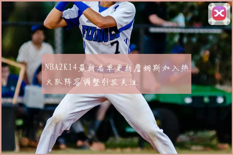 NBA2K14最新名单更新詹姆斯加入热火队阵容调整引发关注