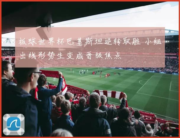 板球世界杯巴基斯坦逆转取胜 小组出线形势生变成晋级焦点