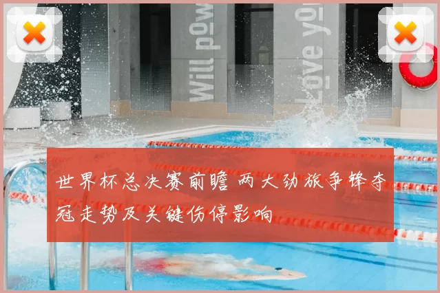 世界杯总决赛前瞻 两大劲旅争锋夺冠走势及关键伤停影响