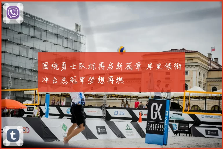 围绕勇士队标再启新篇章 库里领衔冲击总冠军梦想再燃