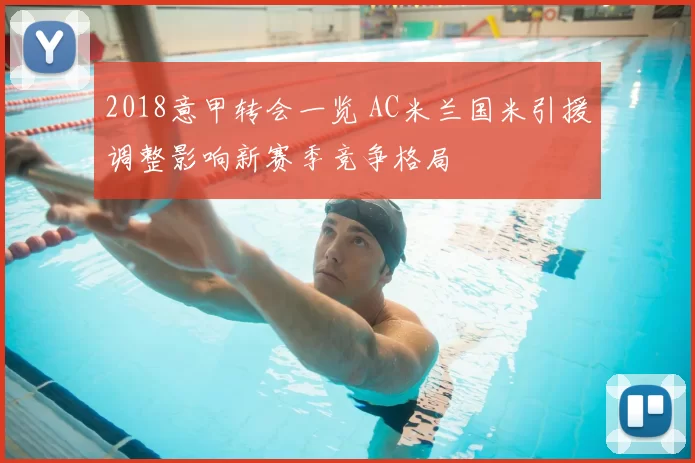 2018意甲转会一览 AC米兰国米引援调整影响新赛季竞争格局