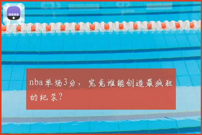 nba单场3分，究竟谁能创造最疯狂的纪录？