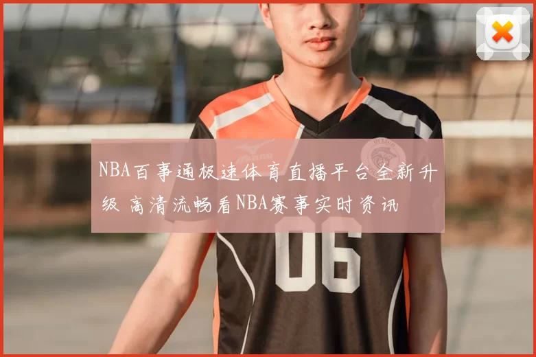 NBA百事通极速体育直播平台全新升级 高清流畅看NBA赛事实时资讯