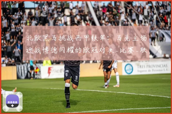 北欧黑马挑战西甲铁军：马竞主场迎战博德闪耀的欧冠对决_比赛_联赛_马德里竞技