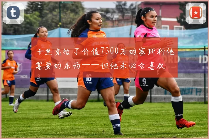 卡里克给了价值7300万的塞斯科他需要的东西——但他未必会喜欢