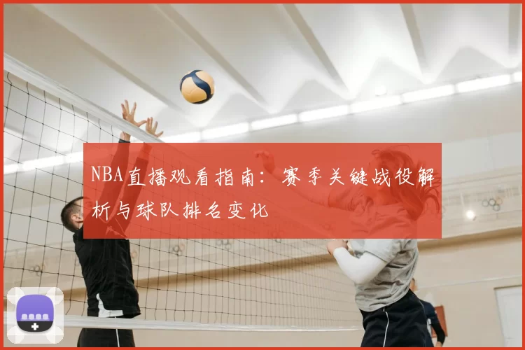 NBA直播观看指南:赛季关键战役解析与球队排名变化