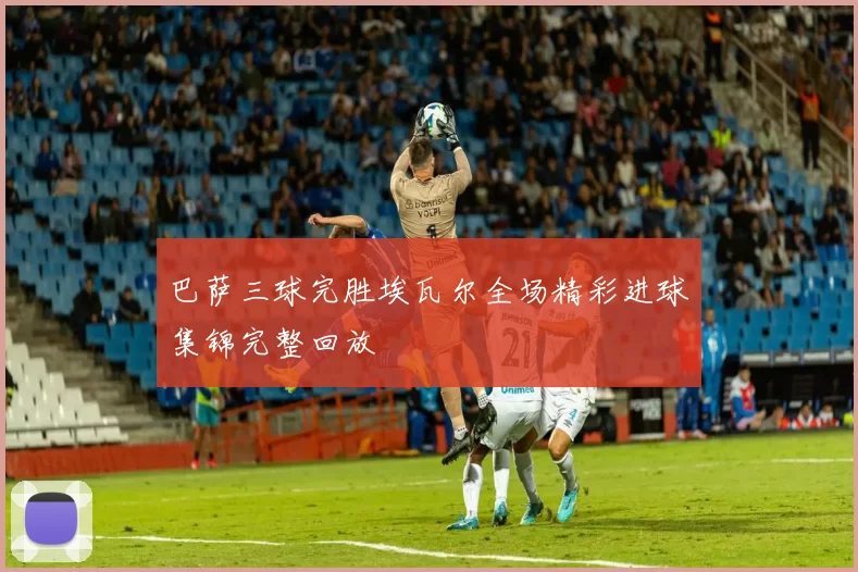 巴萨三球完胜埃瓦尔全场精彩进球集锦完整回放