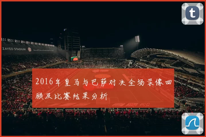 2016年皇马与巴萨对决全场录像回顾及比赛结果分析
