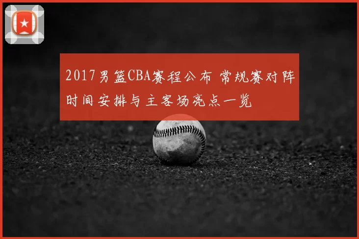 2017男篮CBA赛程公布 常规赛对阵时间安排与主客场亮点一览