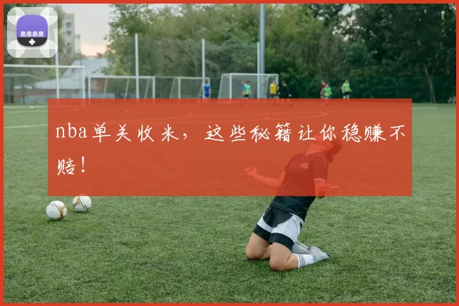 nba单关收米，这些秘籍让你稳赚不赔！
