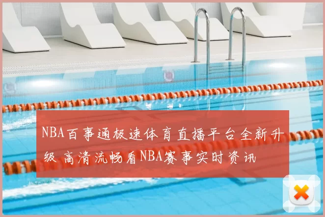 NBA百事通极速体育直播平台全新升级 高清流畅看NBA赛事实时资讯