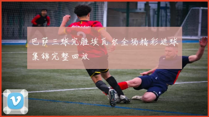 巴萨三球完胜埃瓦尔全场精彩进球集锦完整回放