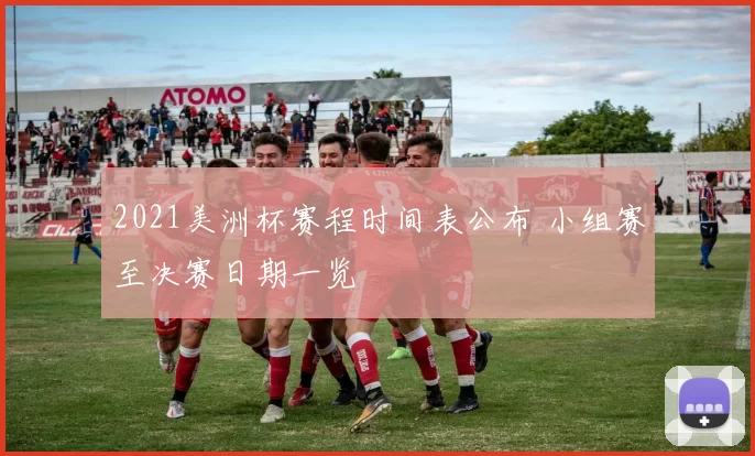 2021美洲杯赛程时间表公布 小组赛至决赛日期一览