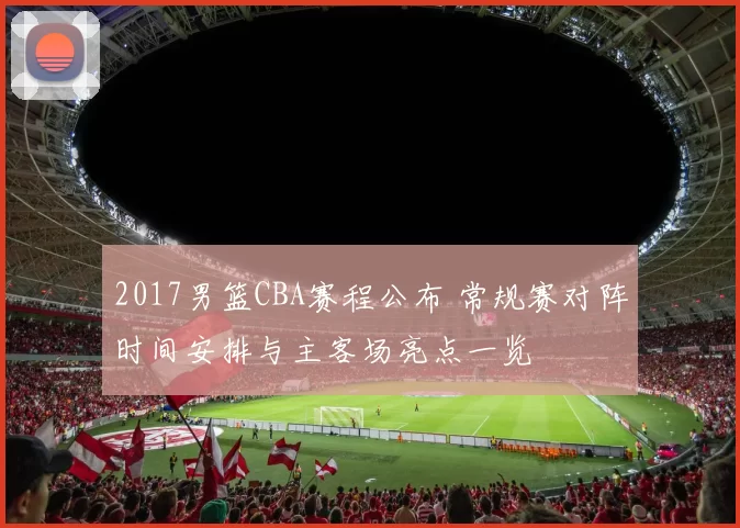 2017男篮CBA赛程公布 常规赛对阵时间安排与主客场亮点一览