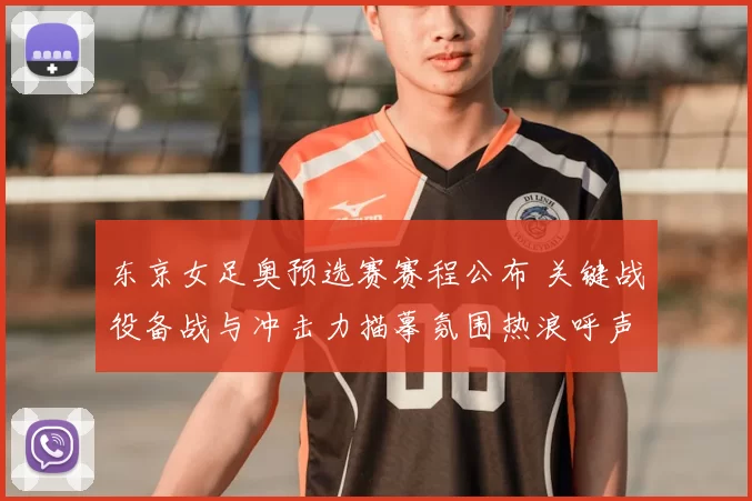东京女足奥预选赛赛程公布 关键战役备战与冲击力描摹氛围热浪呼声
