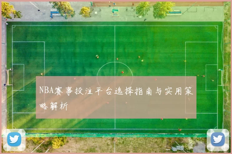 NBA赛事投注平台选择指南与实用策略解析