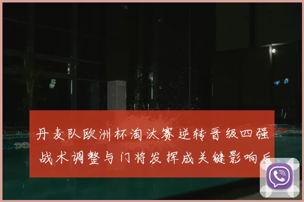 丹麦队欧洲杯淘汰赛逆转晋级四强 战术调整与门将发挥成关键影响后续赛程