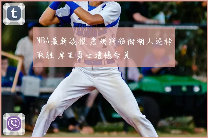 NBA最新战报 詹姆斯领衔湖人逆转取胜 库里勇士遗憾告负