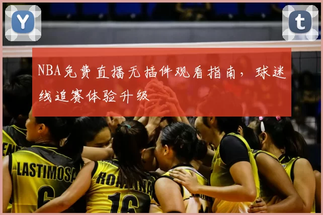 NBA免费直播无插件观看指南，球迷线追赛体验升级
