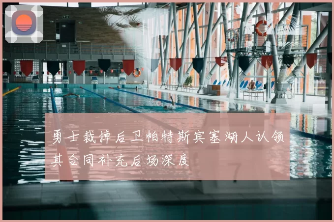 勇士裁掉后卫帕特斯宾塞湖人认领其合同补充后场深度