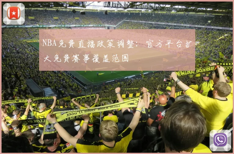 NBA免费直播政策调整：官方平台扩大免费赛事覆盖范围