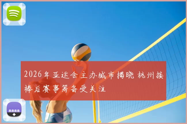 2026年亚运会主办城市揭晓 杭州接棒后赛事筹备受关注