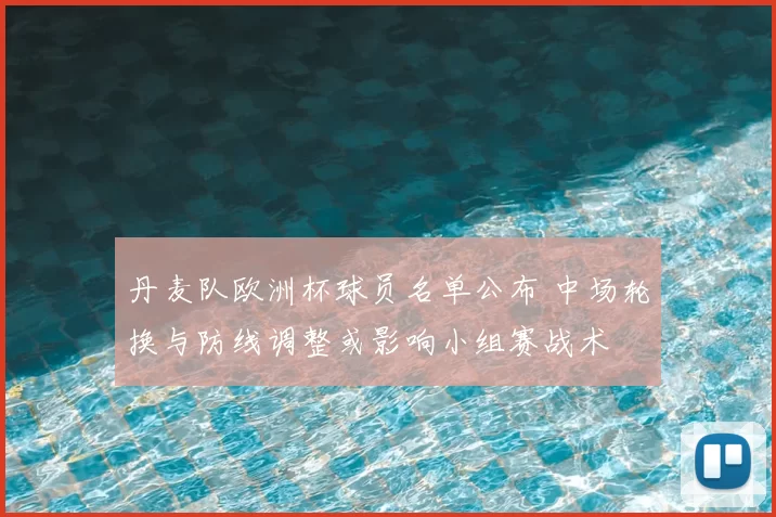 丹麦队欧洲杯球员名单公布 中场轮换与防线调整或影响小组赛战术