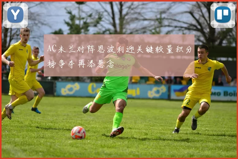 AC米兰对阵恩波利迎关键较量积分榜争夺再添悬念