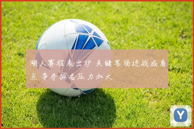 湖人赛程表出炉 关键客场连战成看点 争夺排名压力加大