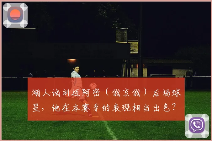 湖人试训迈阿密（俄亥俄）后场球星，他在本赛季的表现相当出色？