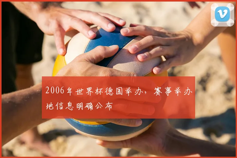 2006年世界杯德国举办，赛事举办地信息明确公布