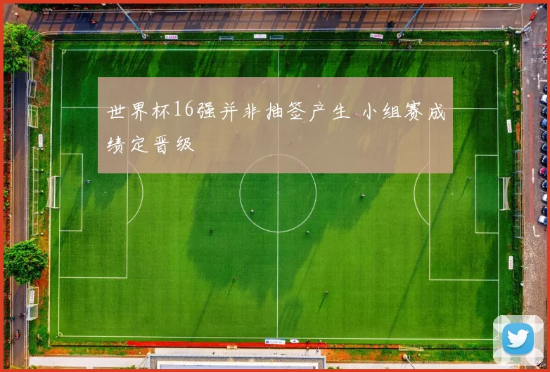 世界杯16强并非抽签产生 小组赛成绩定晋级