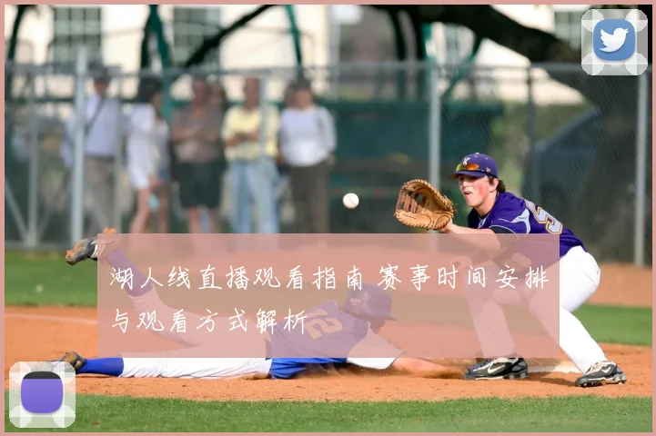 湖人线直播观看指南 赛事时间安排与观看方式解析