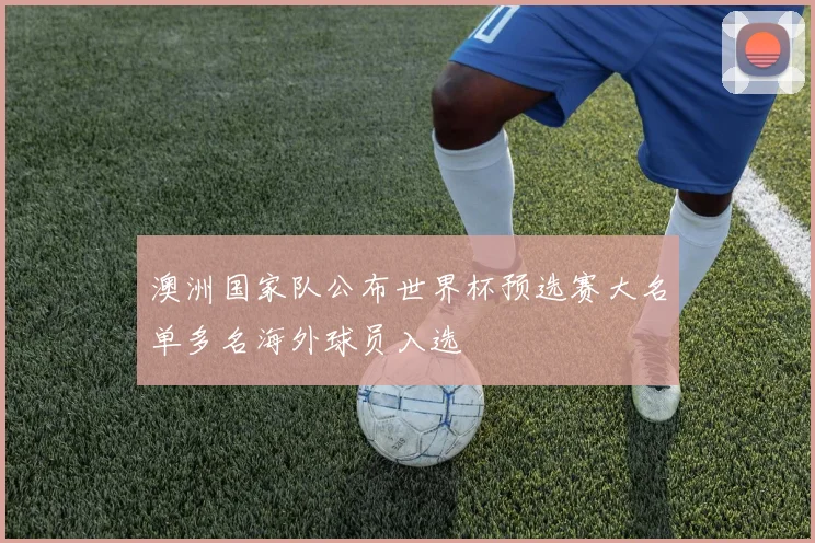 澳洲国家队公布世界杯预选赛大名单多名海外球员入选