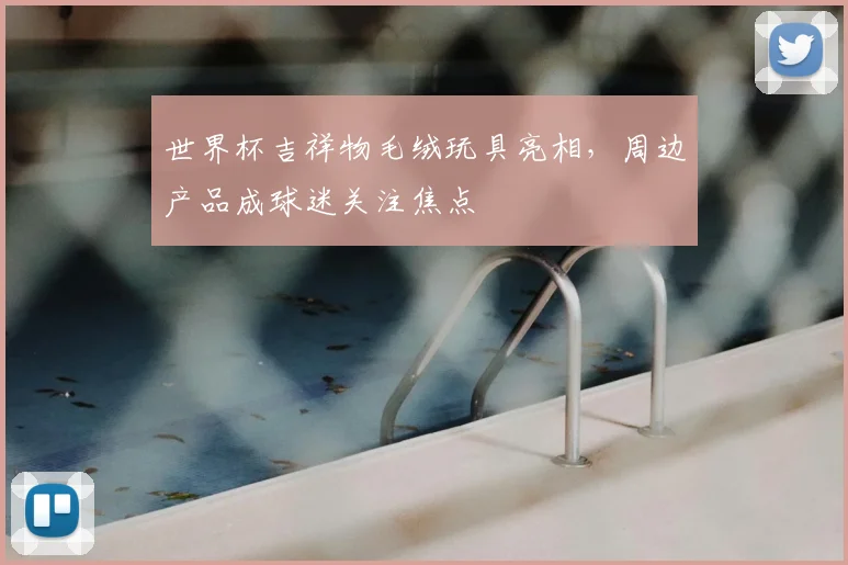 世界杯吉祥物毛绒玩具亮相，周边产品成球迷关注焦点