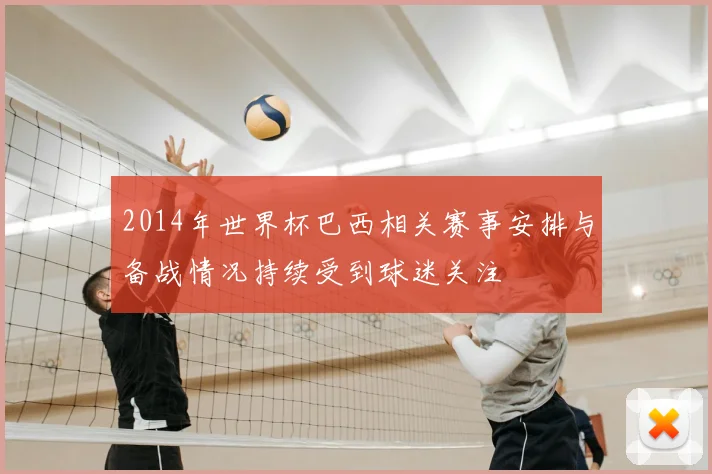2014年世界杯巴西相关赛事安排与备战情况持续受到球迷关注