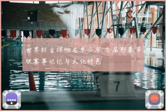 世界杯吉祥物名单公布 各届形象串联赛事记忆与文化特色