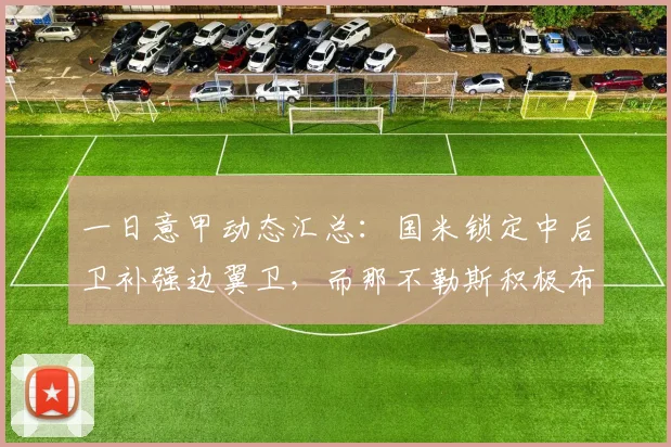 一日意甲动态汇总:国米锁定中后卫补强边翼卫,而那不勒斯积极布局引援_亚特兰大_欧冠_罗马