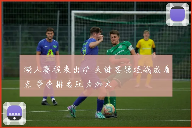 湖人赛程表出炉 关键客场连战成看点 争夺排名压力加大